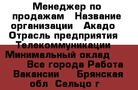 Менеджер по продажам › Название организации ­ Акадо › Отрасль предприятия ­ Телекоммуникации › Минимальный оклад ­ 40 000 - Все города Работа » Вакансии   . Брянская обл.,Сельцо г.